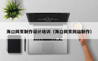 伊犁哈萨克海口网页制作设计培训（海口网页网站制作）