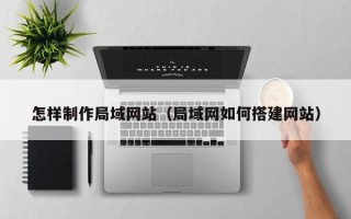 伊犁哈萨克怎样制作局域网站（局域网如何搭建网站）