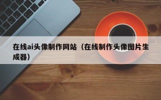 伊犁哈萨克在线ai头像制作网站（在线制作头像图片生成器）
