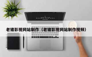 伊犁哈萨克老猪影视网站制作（老猪影视网站制作视频）