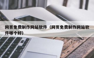 伊犁哈萨克网页免费制作网站软件（网页免费制作网站软件哪个好）