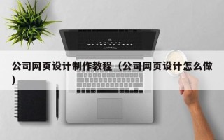 伊犁哈萨克公司网页设计制作教程（公司网页设计怎么做）