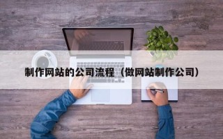 伊犁哈萨克制作网站的公司流程（做网站制作公司）
